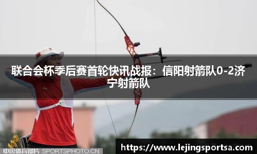 联合会杯季后赛首轮快讯战报:信阳射箭队0-2济宁射箭队