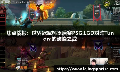 焦点战报:世界冠军杯季后赛PSG.LGD对阵Tundra的巅峰之战