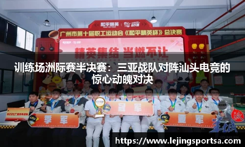 训练场洲际赛半决赛:三亚战队对阵汕头电竞的惊心动魄对决