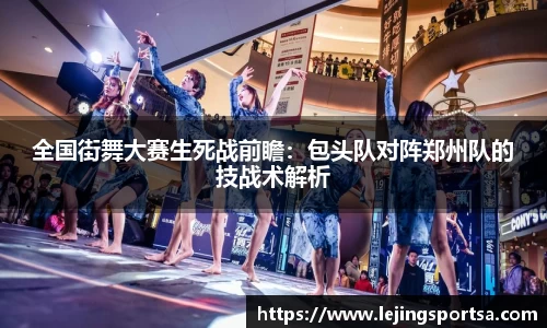 全国街舞大赛生死战前瞻:包头队对阵郑州队的技战术解析
