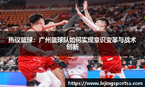 热议篮球:广州篮球队如何实现意识变革与战术创新