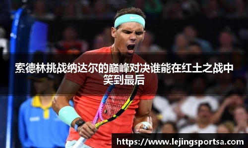 索德林挑战纳达尔的巅峰对决谁能在红土之战中笑到最后